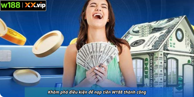 Khám phá điều kiện để nạp tiền W188 thành công
