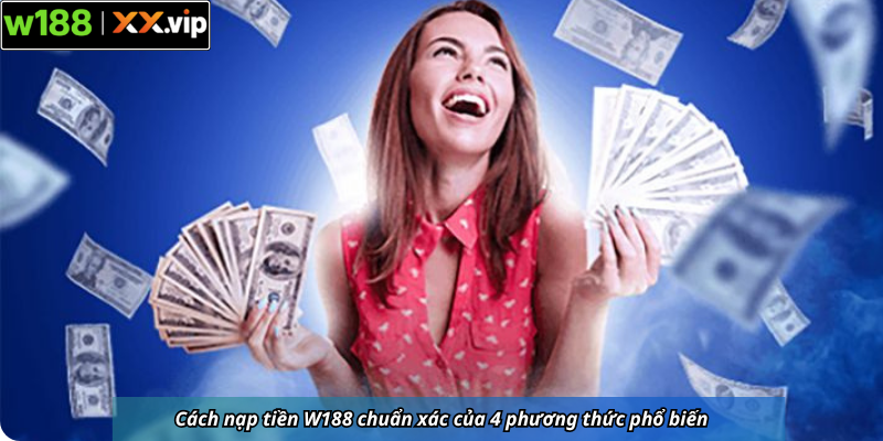 Cách nạp tiền W188 chuẩn xác của 4 phương thức phổ biến