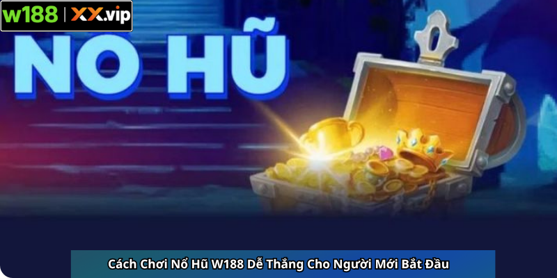Cách Chơi Nổ Hũ W188 Dễ Thắng Cho Người Mới Bắt Đầu