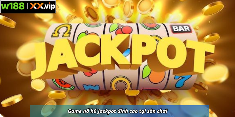 Game nổ hũ Jackpot đỉnh cao tại sân chơi