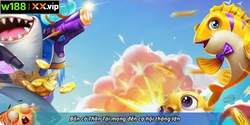 Bắn cá Thần Tài mang đến cơ hội thắng lớn