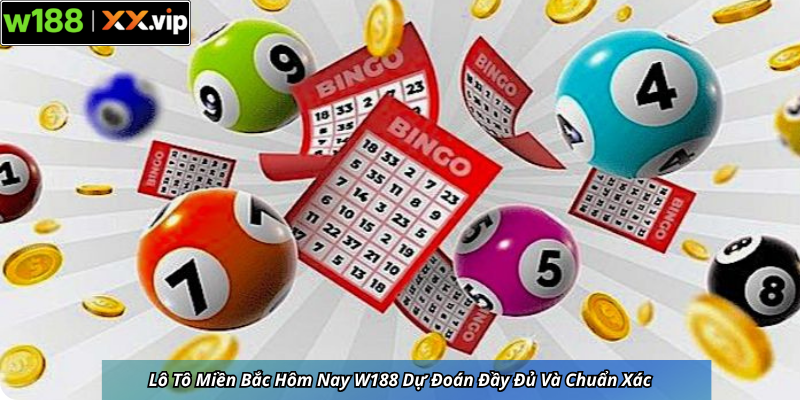 Lô Tô Miền Bắc Hôm Nay W188 Dự Đoán Đầy Đủ Và Chuẩn Xác