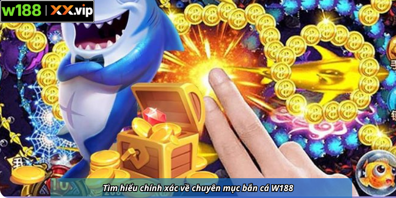 Tìm hiểu chính xác về chuyên mục bắn cá W188