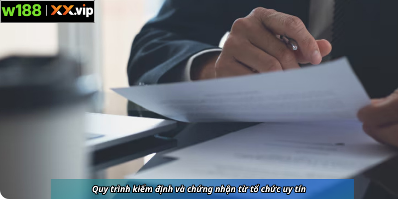 Quy trình kiểm định và chứng nhận từ tổ chức uy tín