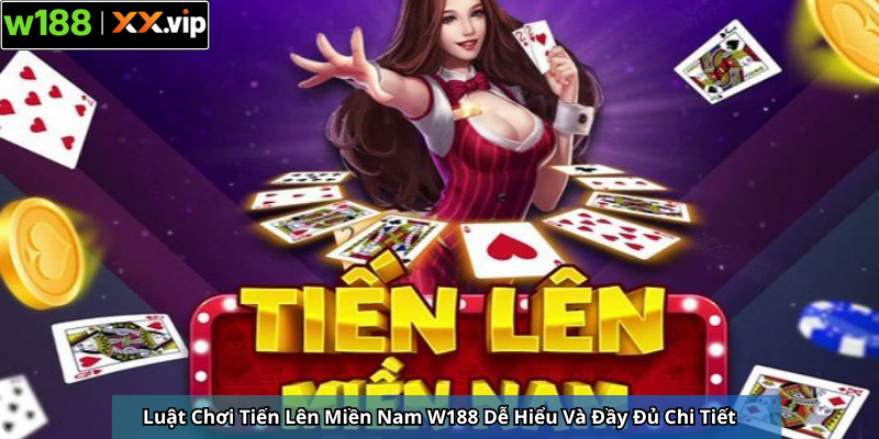 Luật Chơi Tiến Lên Miền Nam W188 Dễ Hiểu Và Đầy Đủ Chi Tiết