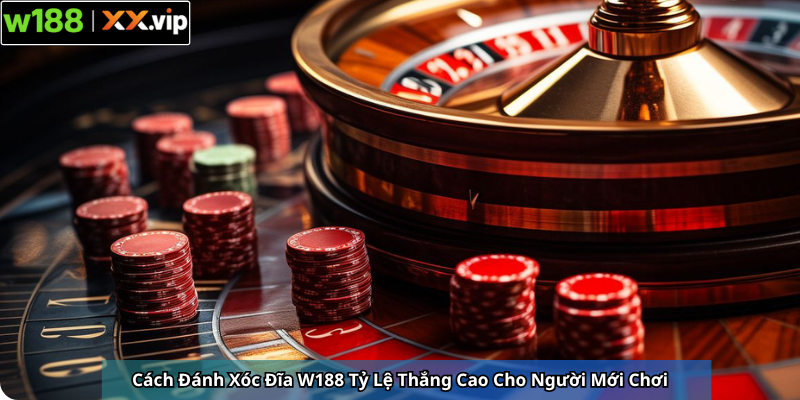 Cách Đánh Xóc Đĩa W188 Tỷ Lệ Thắng Cao Cho Người Mới Chơi